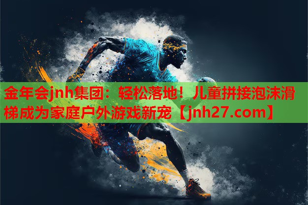 金年会jnh集团：轻松落地！儿童拼接泡沫滑梯成为家庭户外游戏新宠