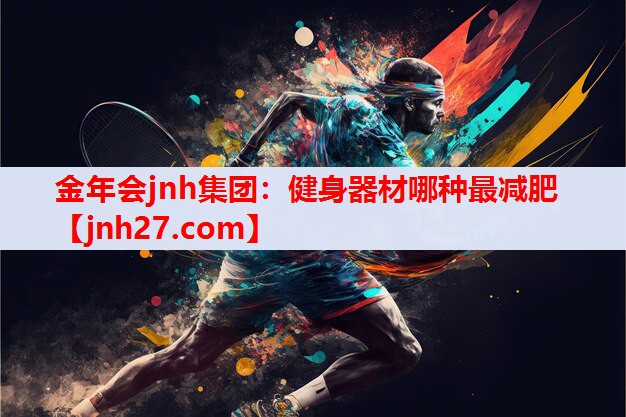 金年会jnh集团：健身器材哪种最减肥