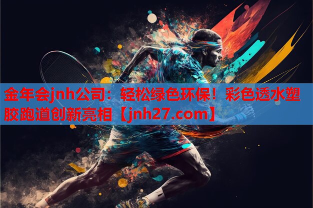 金年会jnh公司：轻松绿色环保！彩色透水塑胶跑道创新亮相
