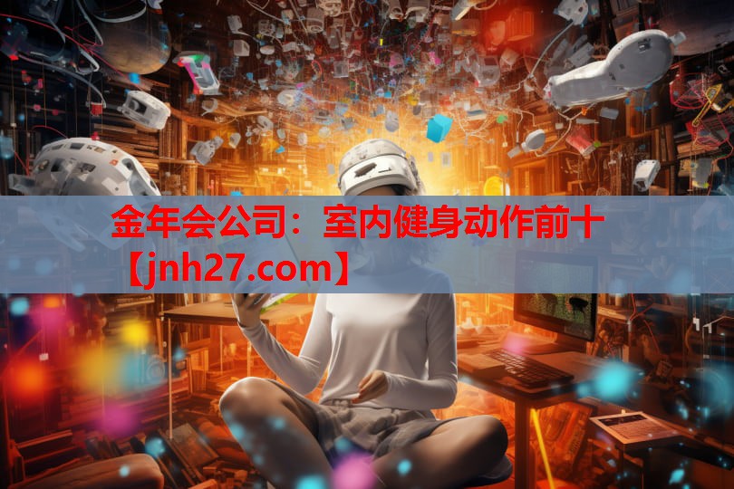 金年会公司：室内健身动作前十