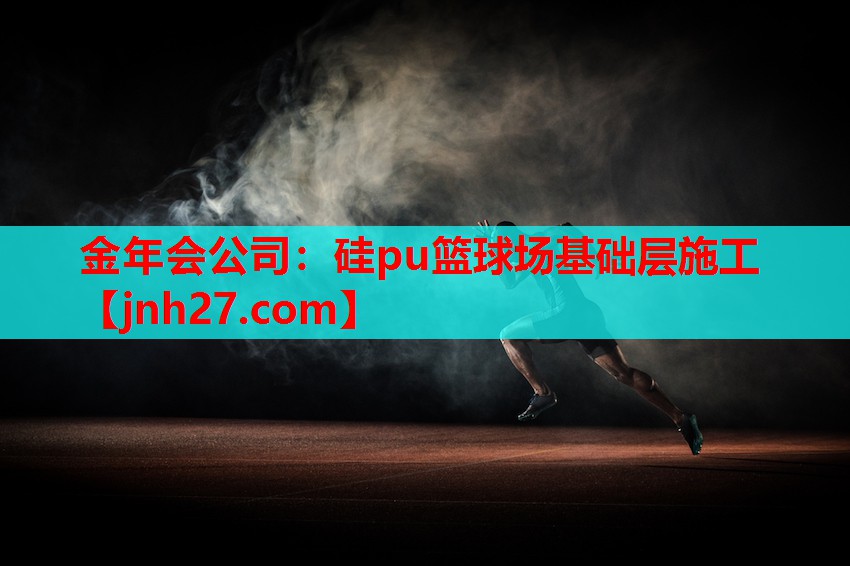 金年会公司：硅pu篮球场基础层施工