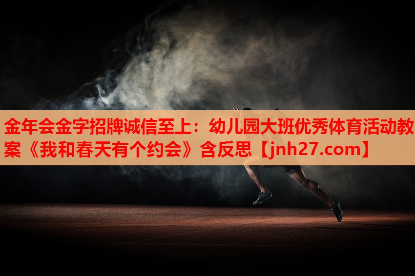 金年会金字招牌诚信至上：幼儿园大班优秀体育活动教案《我和春天有个约会》含反思