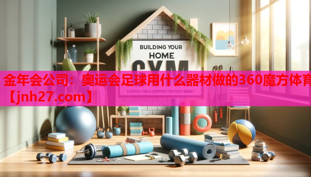 金年会公司：奥运会足球用什么器材做的360魔方体育