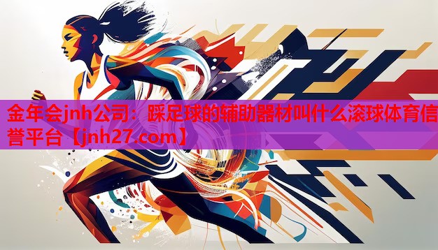 金年会jnh公司：踩足球的辅助器材叫什么滚球体育信誉平台