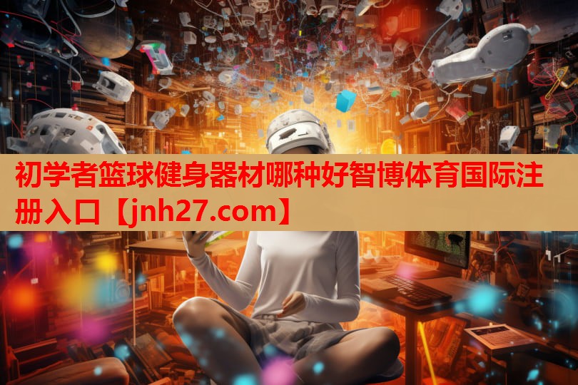 初学者篮球健身器材哪种好智博体育国际注册入口