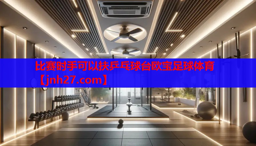 比赛时手可以扶乒乓球台欧宝足球体育