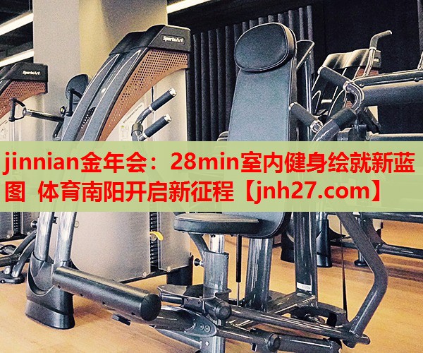 jinnian金年会：28min室内健身绘就新蓝图 体育南阳开启新征程