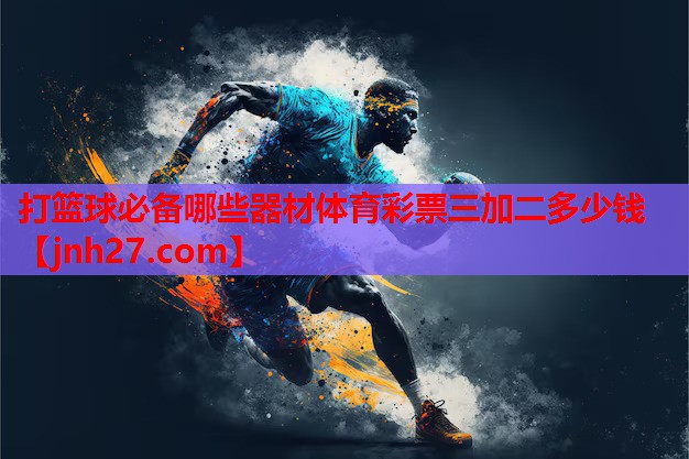 打篮球必备哪些器材体育彩票三加二多少钱