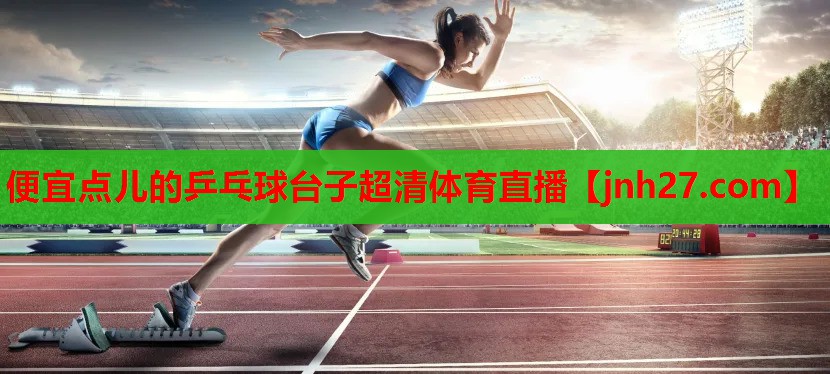 便宜点儿的乒乓球台子超清体育直播
