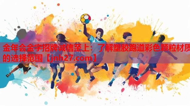 金年会金字招牌诚信至上：了解塑胶跑道彩色颗粒材质的选择范围