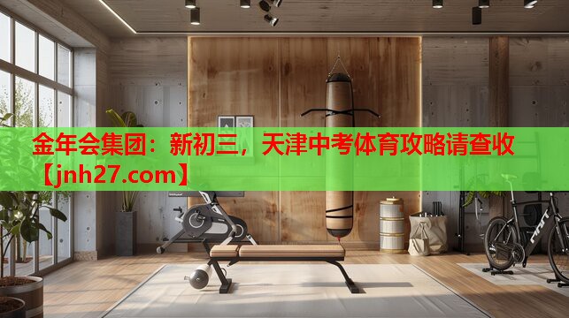 金年会集团：新初三，天津中考体育攻略请查收