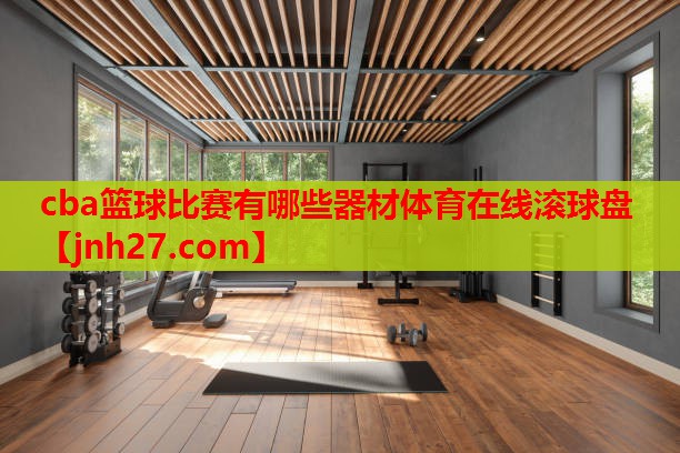 cba篮球比赛有哪些器材体育在线滚球盘