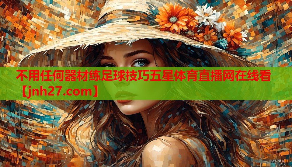 不用任何器材练足球技巧五星体育直播网在线看