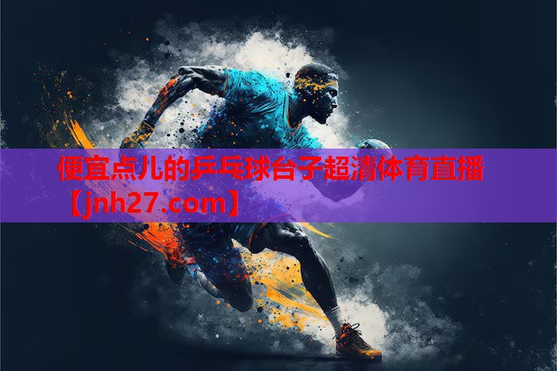 便宜点儿的乒乓球台子超清体育直播