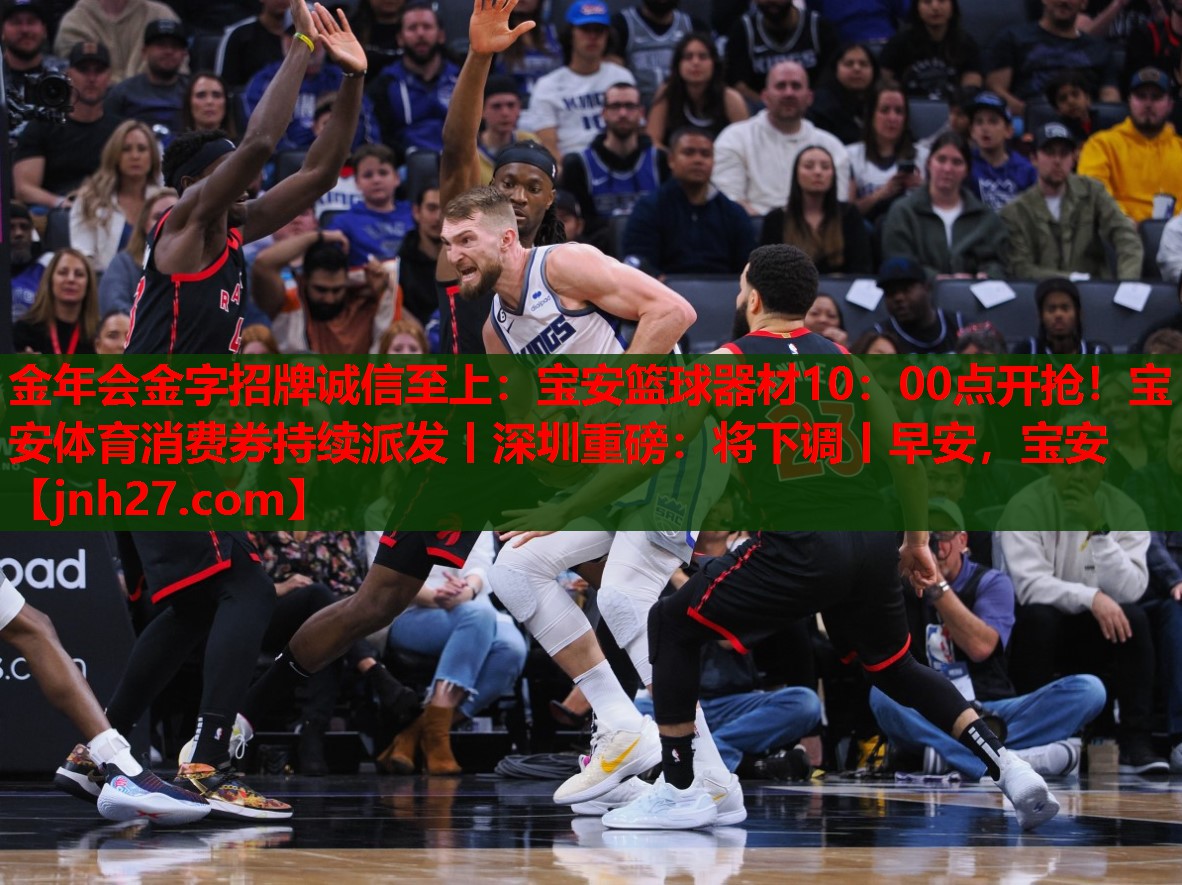 金年会金字招牌诚信至上：宝安篮球器材10：00点开抢！宝安体育消费券持续派发丨深圳重磅：将下调丨早安，宝安