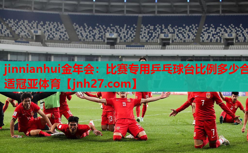 jinnianhui金年会：比赛专用乒乓球台比例多少合适冠亚体育