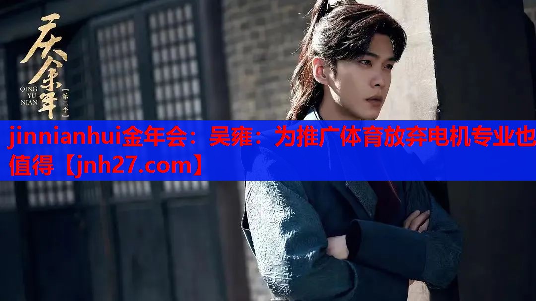 jinnianhui金年会：吴雍：为推广体育放弃电机专业也值得
