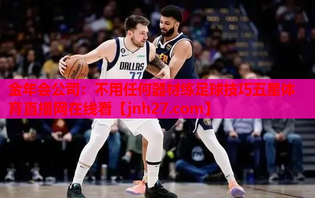 金年会公司：不用任何器材练足球技巧五星体育直播网在线看