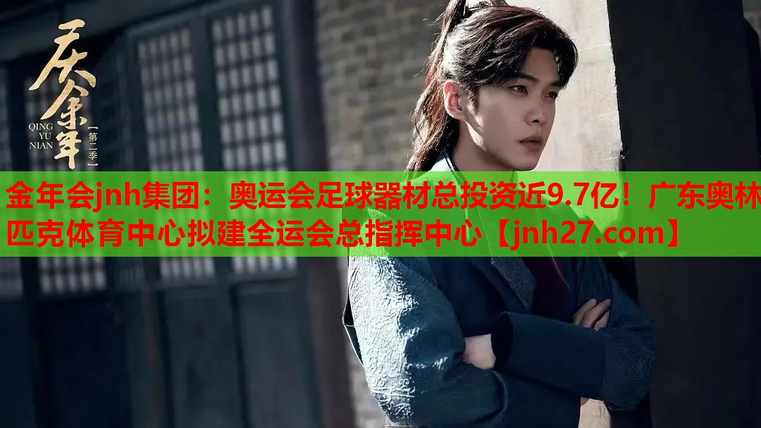金年会jnh集团：奥运会足球器材总投资近9.7亿！广东奥林匹克体育中心拟建全运会总指挥中心
