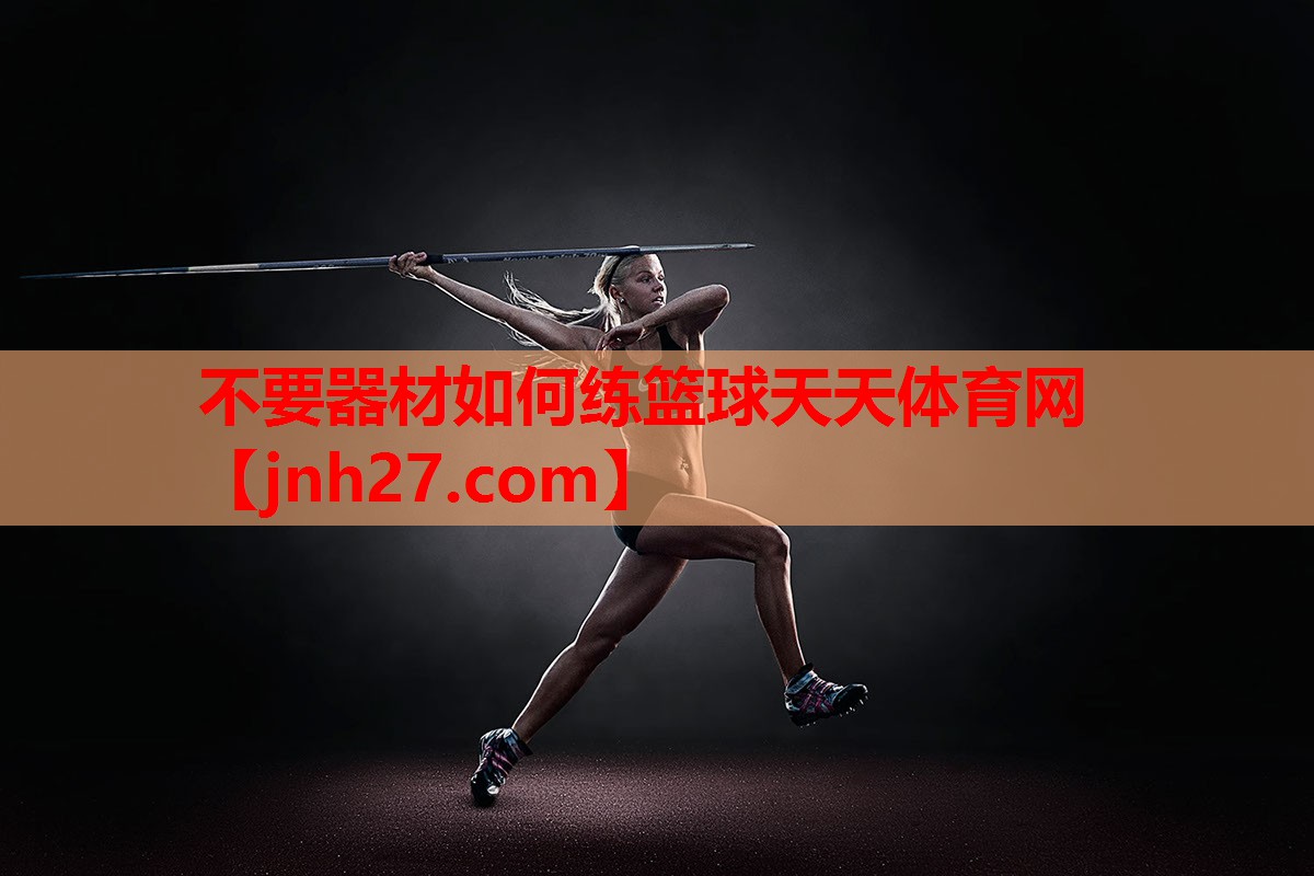 不要器材如何练篮球天天体育网
