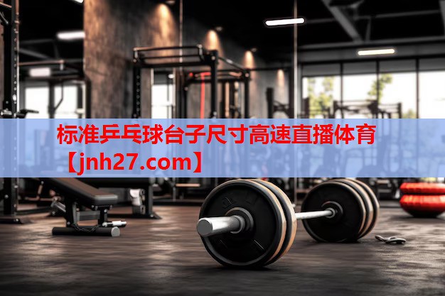 标准乒乓球台子尺寸高速直播体育