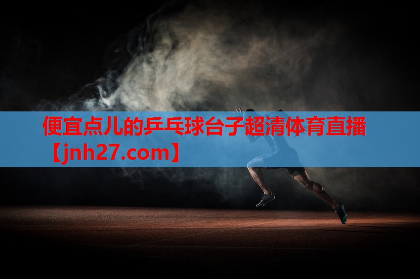 便宜点儿的乒乓球台子超清体育直播