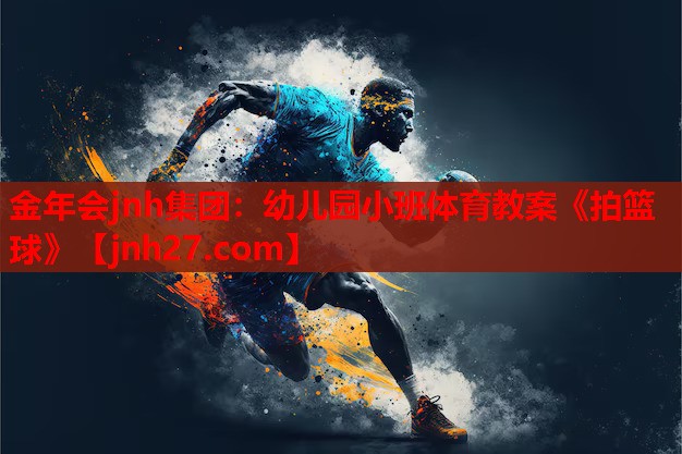 金年会jnh集团：幼儿园小班体育教案《拍篮球》