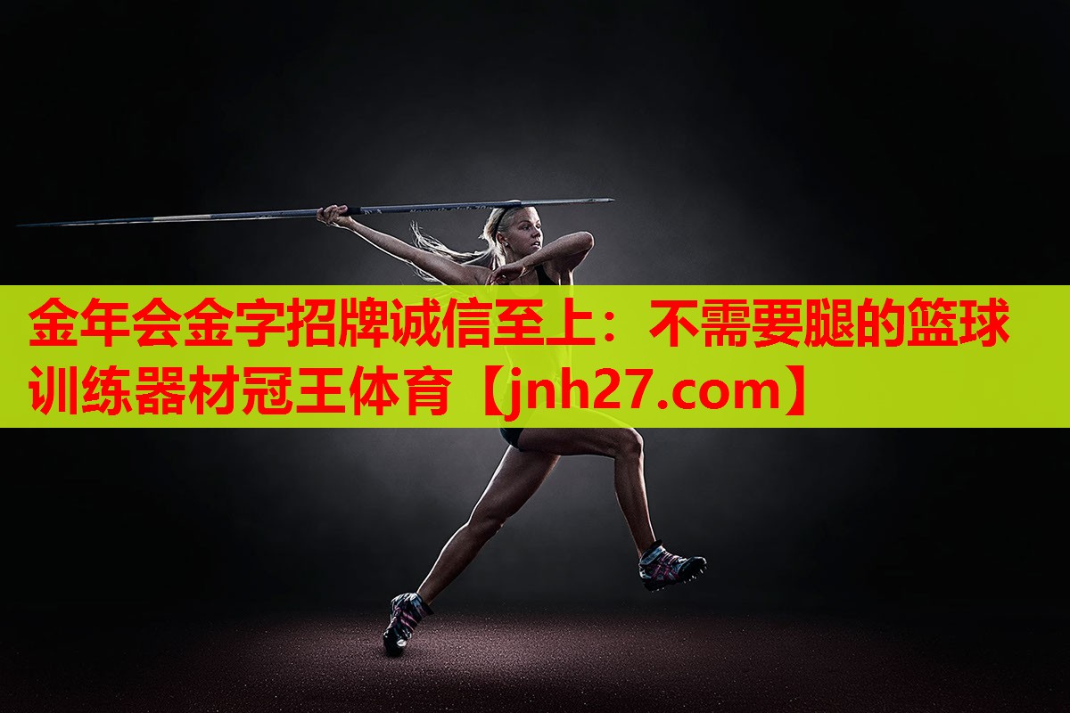 金年会金字招牌诚信至上：不需要腿的篮球训练器材冠王体育