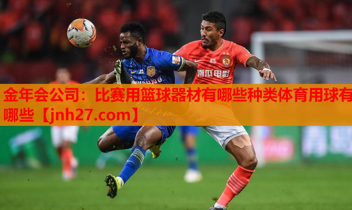金年会公司：比赛用篮球器材有哪些种类体育用球有哪些