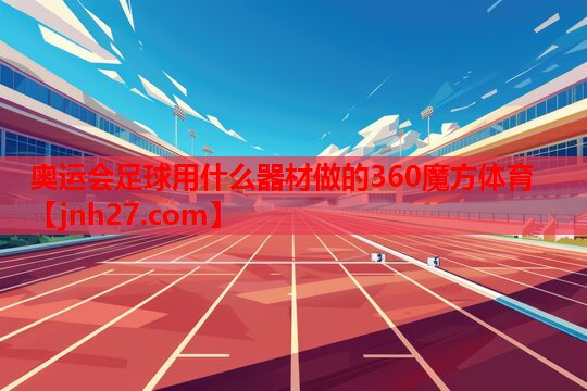 奥运会足球用什么器材做的360魔方体育