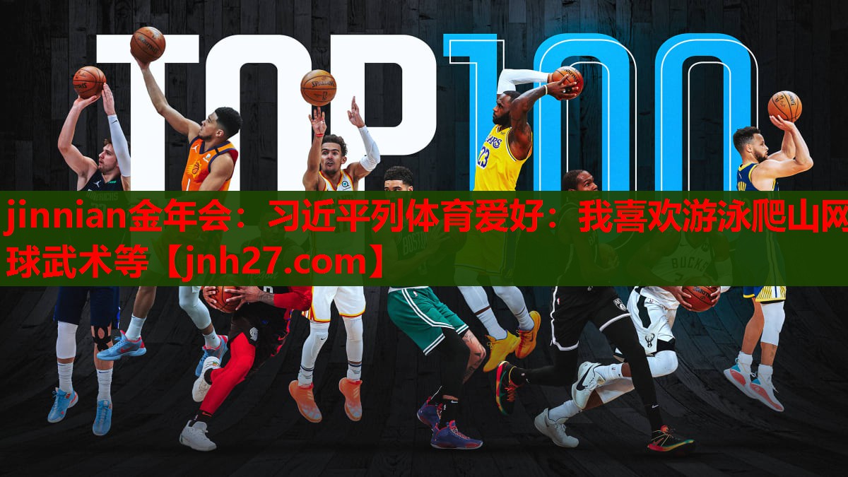 jinnian金年会：习近平列体育爱好：我喜欢游泳爬山网球武术等