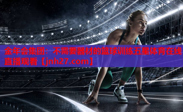 金年会集团：不需要器材的篮球训练五星体育在线直播观看