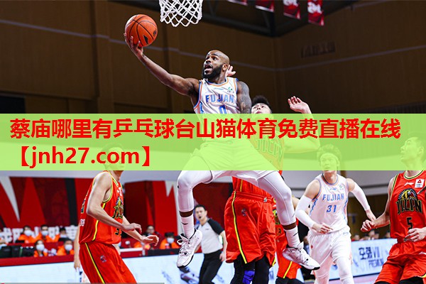 蔡庙哪里有乒乓球台山猫体育免费直播在线