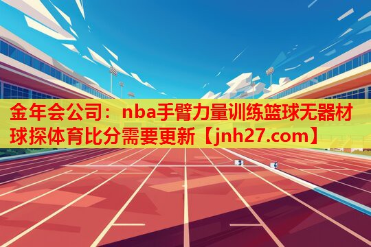 金年会公司：nba手臂力量训练篮球无器材球探体育比分需要更新