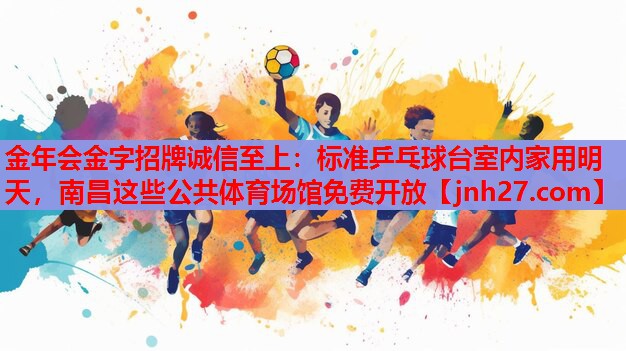金年会金字招牌诚信至上：标准乒乓球台室内家用明天，南昌这些公共体育场馆免费开放