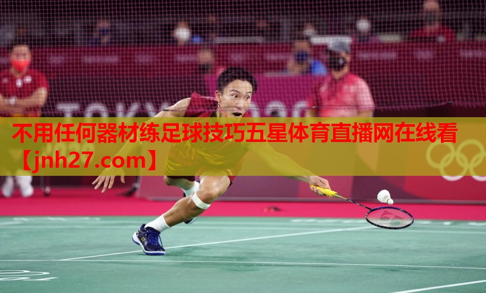 不用任何器材练足球技巧五星体育直播网在线看