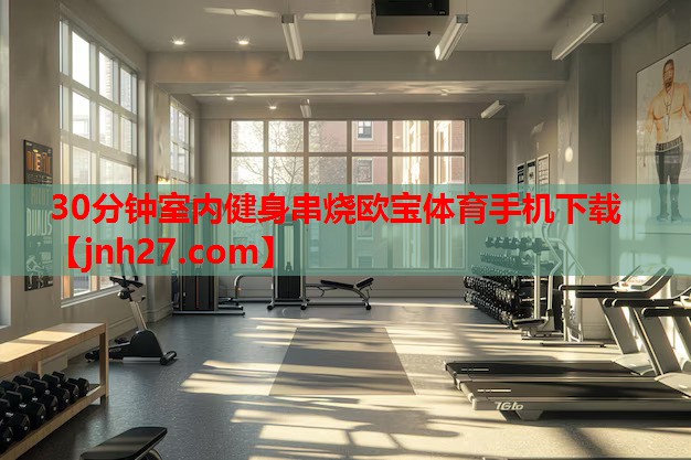30分钟室内健身串烧欧宝体育手机下载