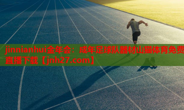 jinnianhui金年会：成年足球队器材山猫体育免费直播下载