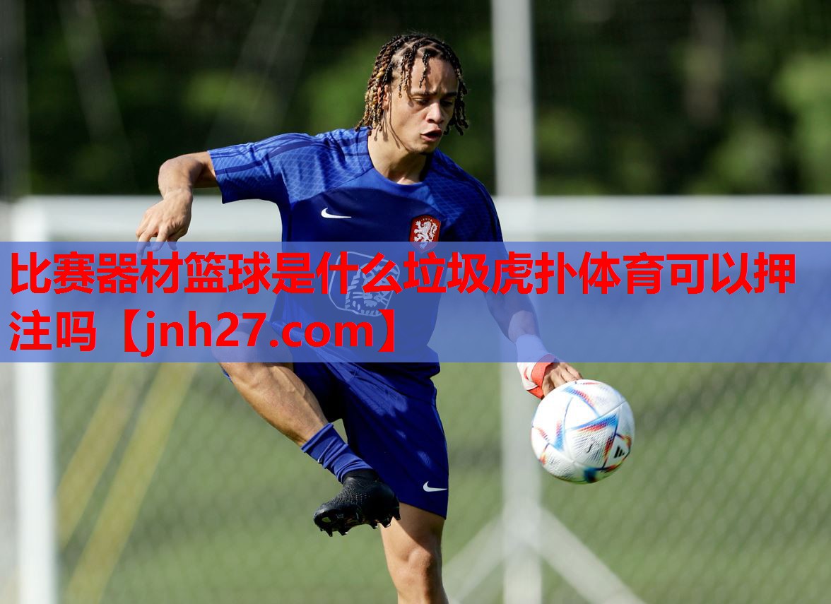 比赛器材篮球是什么垃圾虎扑体育可以押注吗