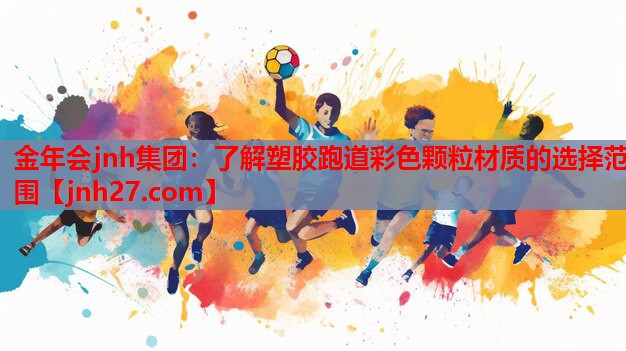金年会jnh集团：了解塑胶跑道彩色颗粒材质的选择范围