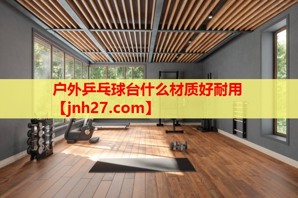 <strong>户外乒乓球台什么材质好耐用</strong>