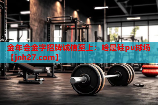 金年会金字招牌诚信至上：啥是硅pu球场