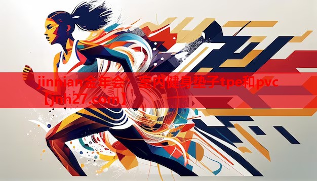 jinnian金年会：室内健身垫子tpe和pvc