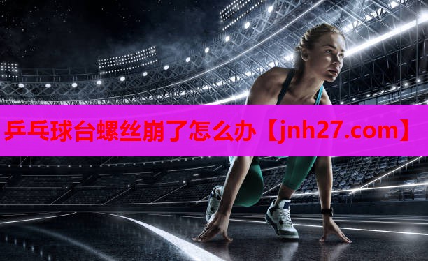 乒乓球台螺丝崩了怎么办